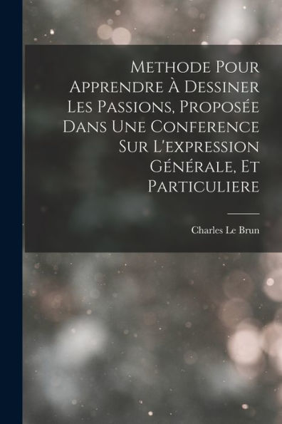 Methode Pour Apprendre À Dessiner Les Passions, Proposée Dans Une Conference Sur L'Expression Générale, Et Particuliere (French Edition)