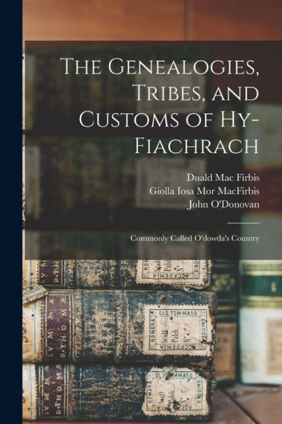 The Genealogies, Tribes, And Customs Of Hy-Fiachrach: Commonly Called O'Dowda'S Country