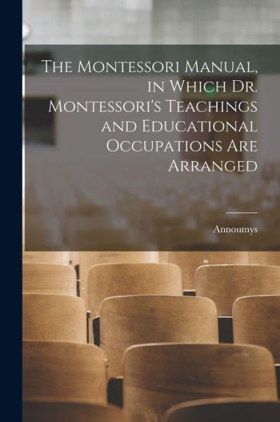 The Montessori Manual, In Which Dr. Montessori'S Teachings And Educational Occupations Are Arranged