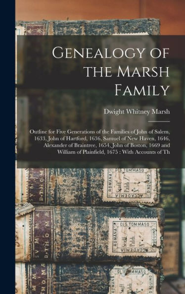 Genealogy Of The Marsh Family: Outline For Five Generations Of The Families Of John Of Salem, 1633, John Of Hartford, 1636, Samuel Of New Haven, 1646, ... Of Plainfield, 1675: With Accounts Of Th