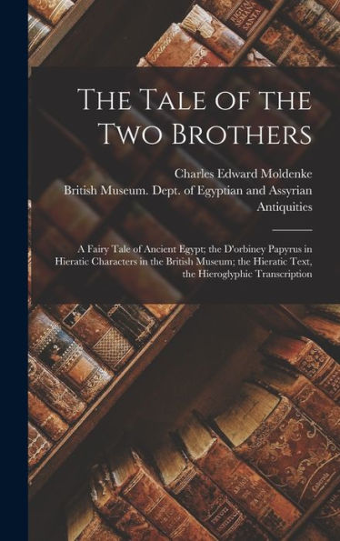 The Tale Of The Two Brothers: A Fairy Tale Of Ancient Egypt; The D'Orbiney Papyrus In Hieratic Characters In The British Museum; The Hieratic Text, The Hieroglyphic Transcription