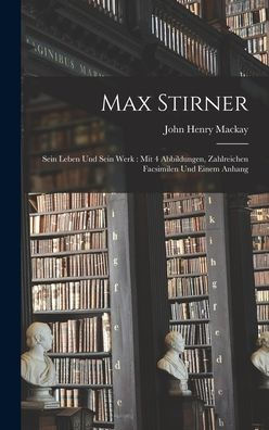 Max Stirner: Sein Leben Und Sein Werk: Mit 4 Abbildungen, Zahlreichen Facsimilen Und Einem Anhang (German Edition)