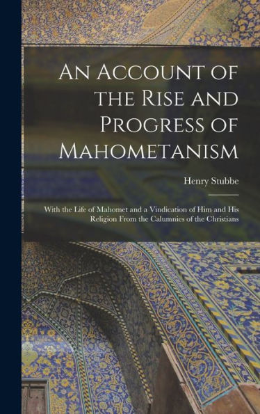 An Account Of The Rise And Progress Of Mahometanism: With The Life Of Mahomet And A Vindication Of Him And His Religion From The Calumnies Of The Christians