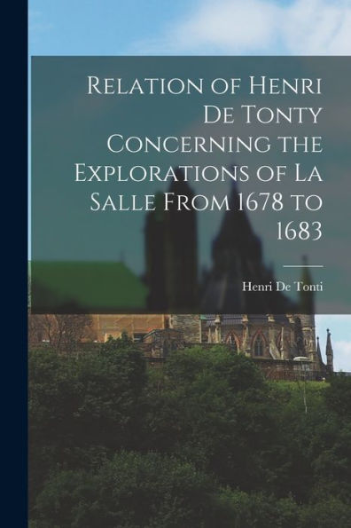 Relation Of Henri De Tonty Concerning The Explorations Of La Salle From 1678 To 1683