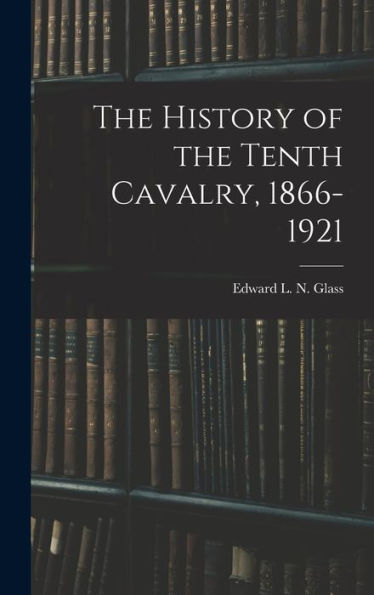 The History Of The Tenth Cavalry, 1866-1921