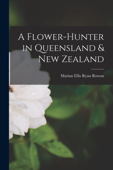 A Flower-Hunter In Queensland & New Zealand