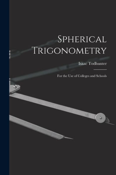 Spherical Trigonometry: For The Use Of Colleges And Schools