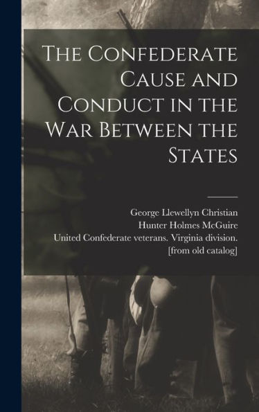 The Confederate Cause And Conduct In The War Between The States