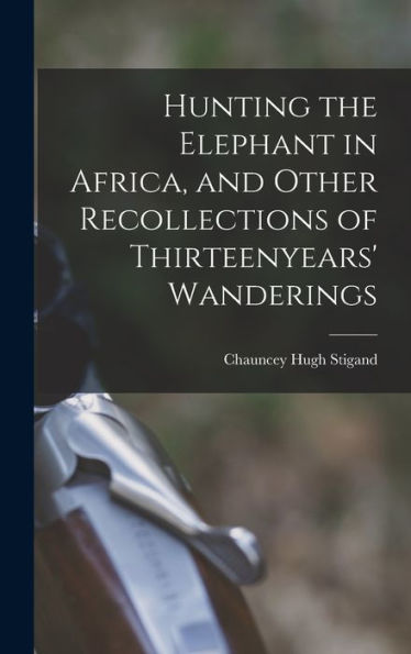 Hunting The Elephant In Africa, And Other Recollections Of Thirteenyears' Wanderings
