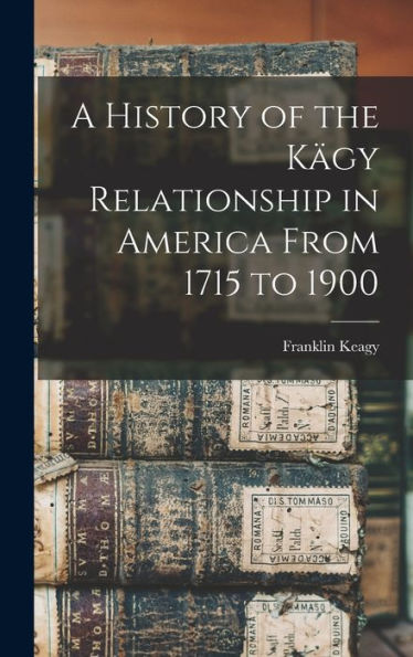A History Of The Kägy Relationship In America From 1715 To 1900