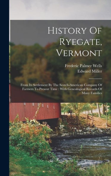 History Of Ryegate, Vermont: From Its Settlement By The Scotch-American Company Of Farmers To Present Time: With Genealogical Records Of Many Families
