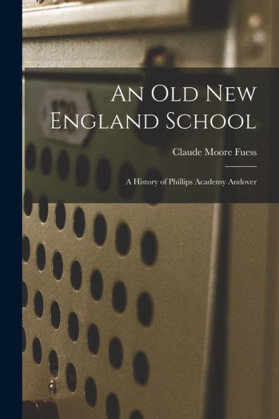 An Old New England School: A History Of Phillips Academy Andover