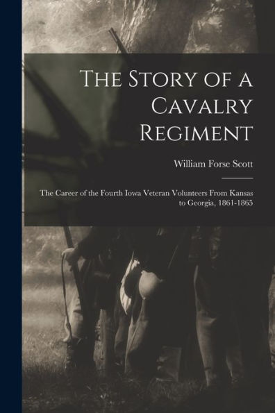 The Story Of A Cavalry Regiment: The Career Of The Fourth Iowa Veteran Volunteers From Kansas To Georgia, 1861-1865