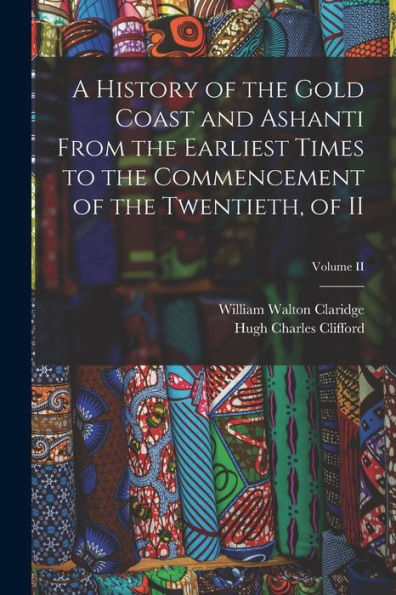 A History Of The Gold Coast And Ashanti From The Earliest Times To The Commencement Of The Twentieth, Of Ii; Volume Ii