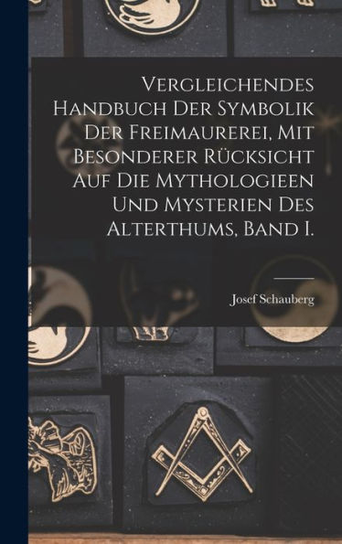 Vergleichendes Handbuch Der Symbolik Der Freimaurerei, Mit Besonderer Rücksicht Auf Die Mythologieen Und Mysterien Des Alterthums, Band I. (German Edition)