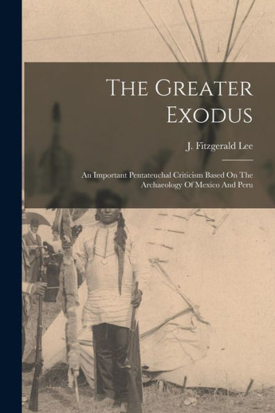 The Greater Exodus: An Important Pentateuchal Criticism Based On The Archaeology Of Mexico And Peru
