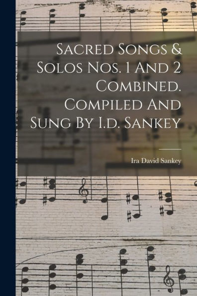 Sacred Songs & Solos Nos. 1 And 2 Combined. Compiled And Sung By I.D. Sankey