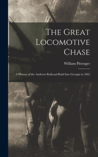 The Great Locomotive Chase; A History Of The Andrews Railroad Raid Into Georgia In 1862