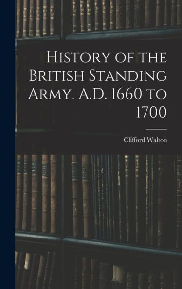 History Of The British Standing Army. A.D. 1660 To 1700