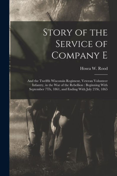 Story Of The Service Of Company E: And The Twelfth Wisconsin Regiment, Veteran Volunteer Infantry, In The War Of The Rebellion: Beginning With September 7Th, 1861, And Ending With July 21St, 1865