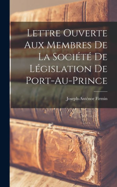 Lettre Ouverte Aux Membres De La Société De Législation De Port-Au-Prince (French Edition)