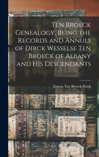 Ten Broeck Genealogy, Being The Records And Annuls Of Dirck Wesselse Ten Broeck Of Albany And His Descendants