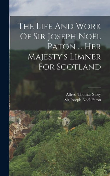 The Life And Work Of Sir Joseph Noël Paton ... Her Majesty'S Limner For Scotland