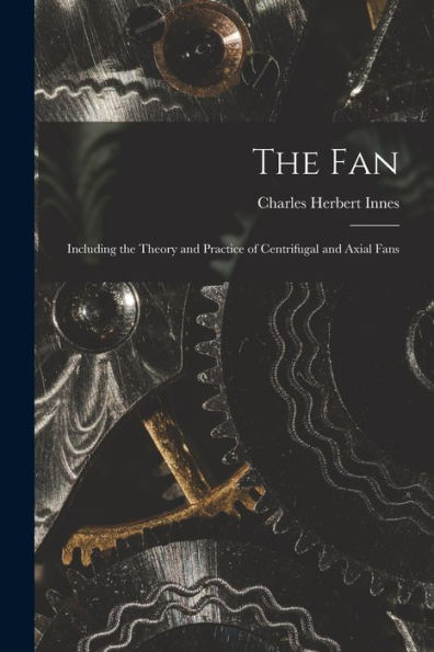 The Fan: Including The Theory And Practice Of Centrifugal And Axial Fans