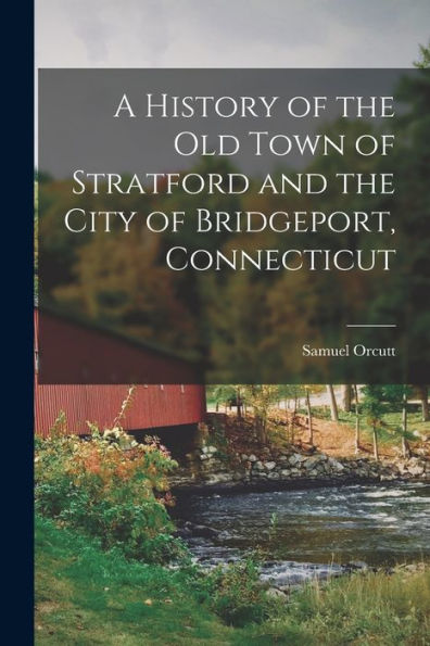 A History Of The Old Town Of Stratford And The City Of Bridgeport, Connecticut