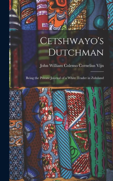 Cetshwayo'S Dutchman: Being The Private Journal Of A White Trader In Zululand
