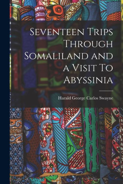 Seventeen Trips Through Somaliland And A Visit To Abyssinia