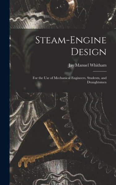 Steam-Engine Design: For The Use Of Mechanical Engineers, Students, And Draughtsmen