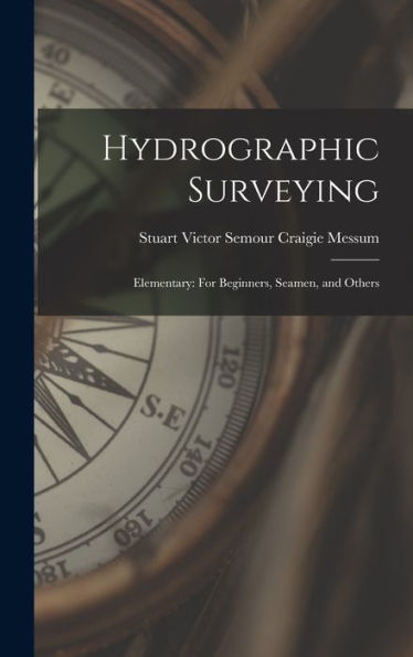Hydrographic Surveying: Elementary: For Beginners, Seamen, And Others