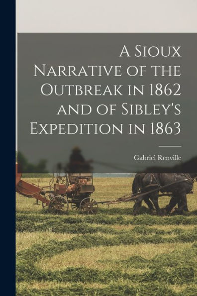 A Sioux Narrative Of The Outbreak In 1862 And Of Sibley'S Expedition In 1863