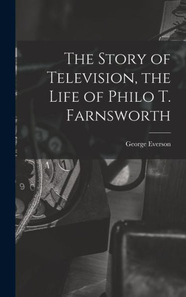 The Story Of Television, The Life Of Philo T. Farnsworth