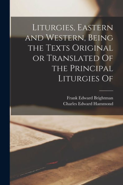 Liturgies, Eastern And Western, Being The Texts Original Or Translated Of The Principal Liturgies Of