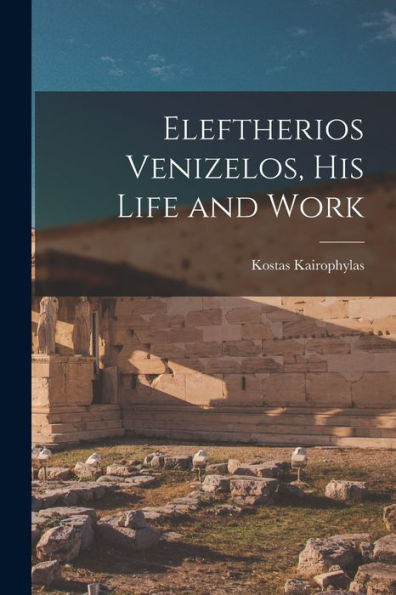 Eleftherios Venizelos, His Life And Work