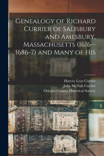 Genealogy Of Richard Currier Of Salisbury And Amesbury, Massachusetts (1616--1686-7) And Many Of His