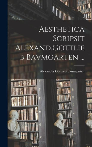 Aesthetica Scripsit Alexand.Gottlieb Bavmgarten ... (Latin Edition)
