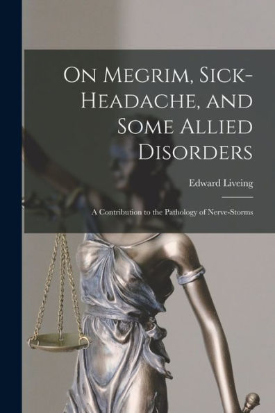 On Megrim, Sick-Headache, And Some Allied Disorders: A Contribution To The Pathology Of Nerve-Storms