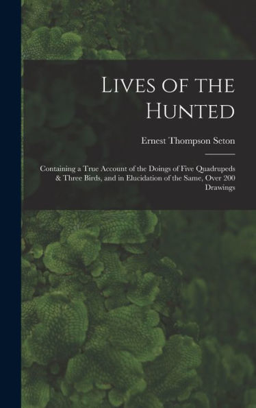 Lives Of The Hunted: Containing A True Account Of The Doings Of Five Quadrupeds & Three Birds, And In Elucidation Of The Same, Over 200 Drawings
