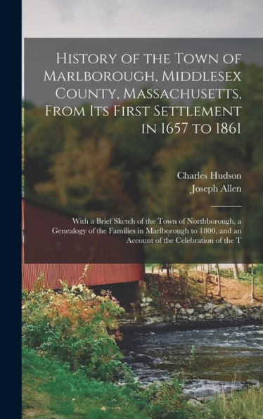 History Of The Town Of Marlborough, Middlesex County, Massachusetts, From Its First Settlement In 1657 To 1861; With A Brief Sketch Of The Town Of ... And An Account Of The Celebration Of The T