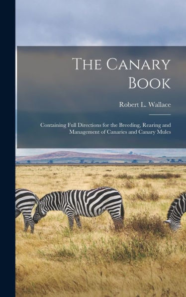 The Canary Book: Containing Full Directions For The Breeding, Rearing And Management Of Canaries And Canary Mules
