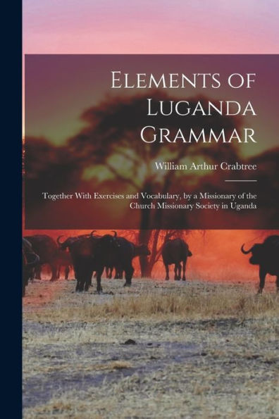 Elements Of Luganda Grammar: Together With Exercises And Vocabulary, By A Missionary Of The Church Missionary Society In Uganda