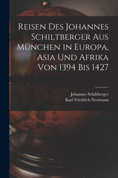 Reisen Des Johannes Schiltberger Aus München In Europa, Asia Und Afrika Von 1394 Bis 1427 (German Edition)