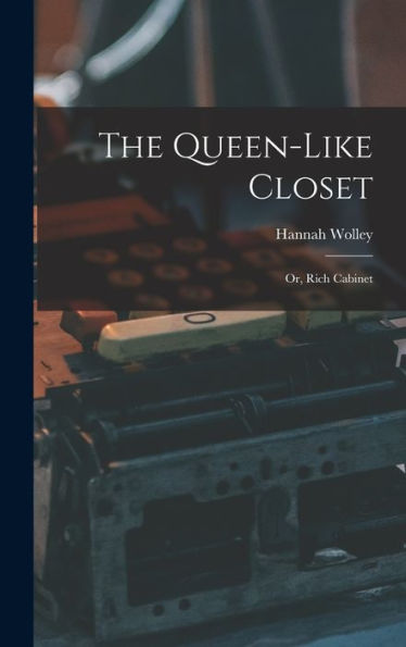 The Queen-Like Closet: Or, Rich Cabinet