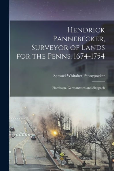 Hendrick Pannebecker, Surveyor Of Lands For The Penns, 1674-1754: Flomborn, Germantown And Skippach