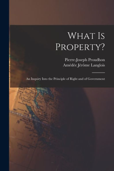 What Is Property?: An Inquiry Into The Principle Of Right And Of Government