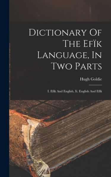 Dictionary Of The Efïk Language, In Two Parts: I. Efïk And English, Ii. English And Efïk