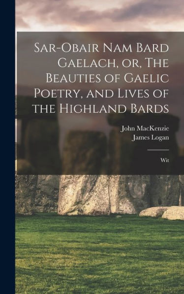Sar-Obair Nam Bard Gaelach, Or, The Beauties Of Gaelic Poetry, And Lives Of The Highland Bards: Wit
